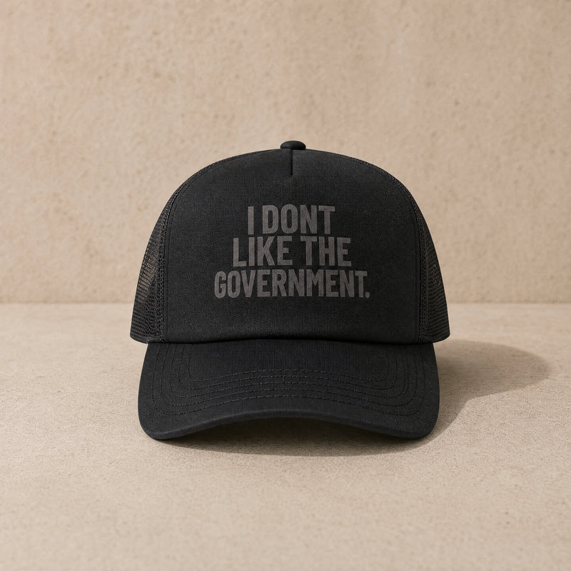 I Don't Like The Government — Trucker Cap